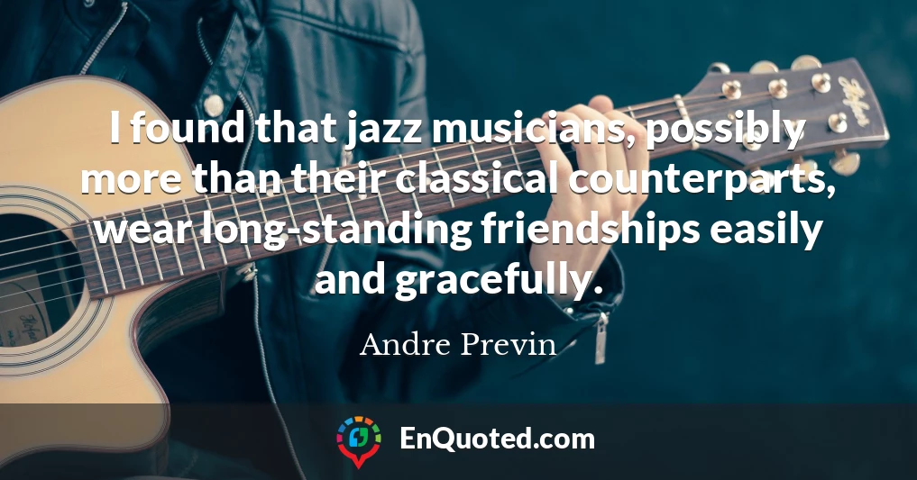 I found that jazz musicians, possibly more than their classical counterparts, wear long-standing friendships easily and gracefully.