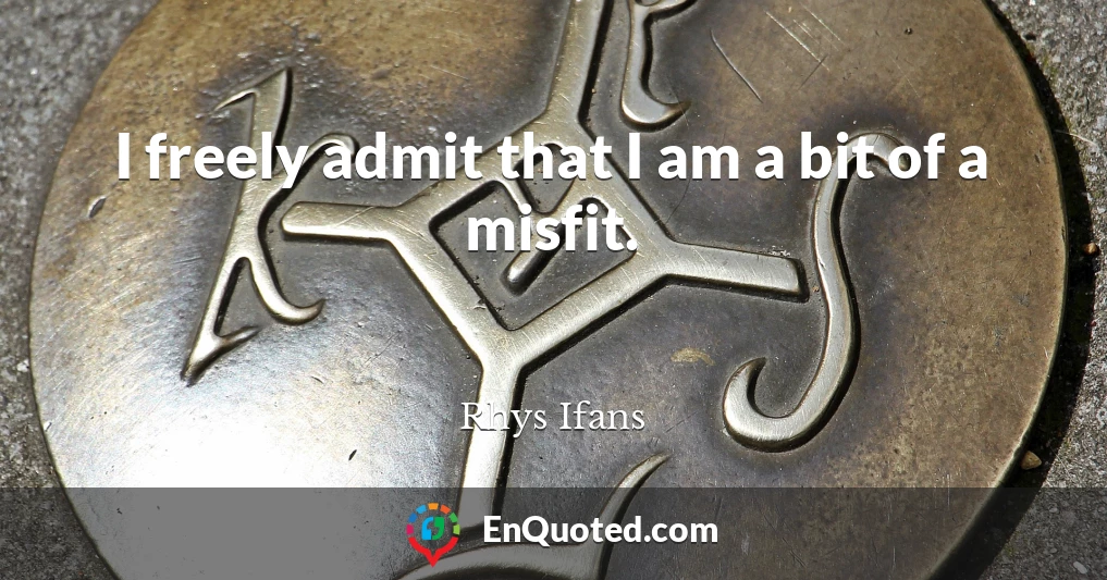 I freely admit that I am a bit of a misfit.