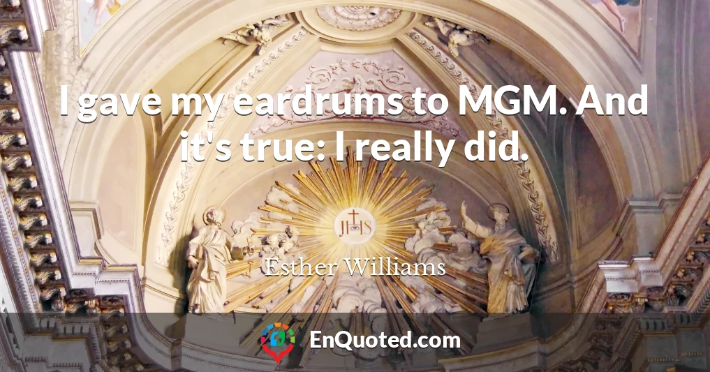 I gave my eardrums to MGM. And it's true: I really did.