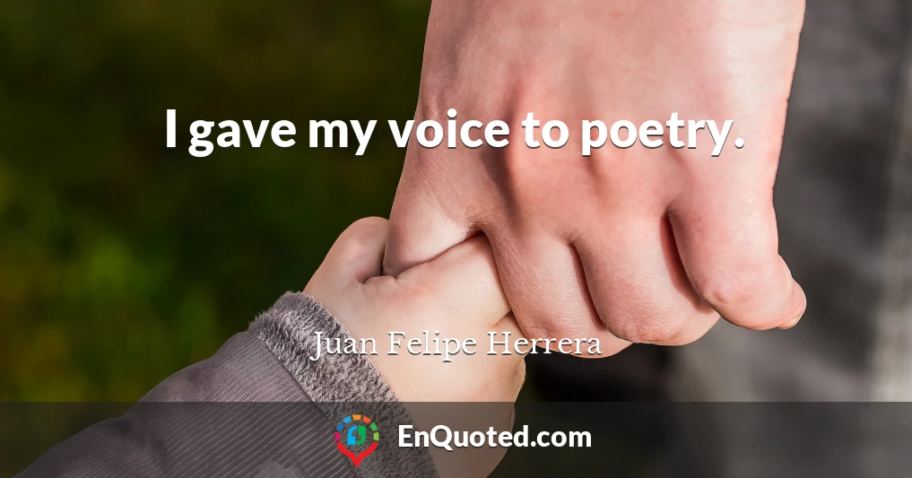 I gave my voice to poetry.