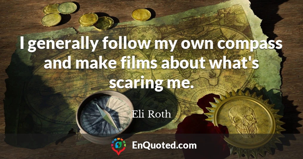 I generally follow my own compass and make films about what's scaring me.