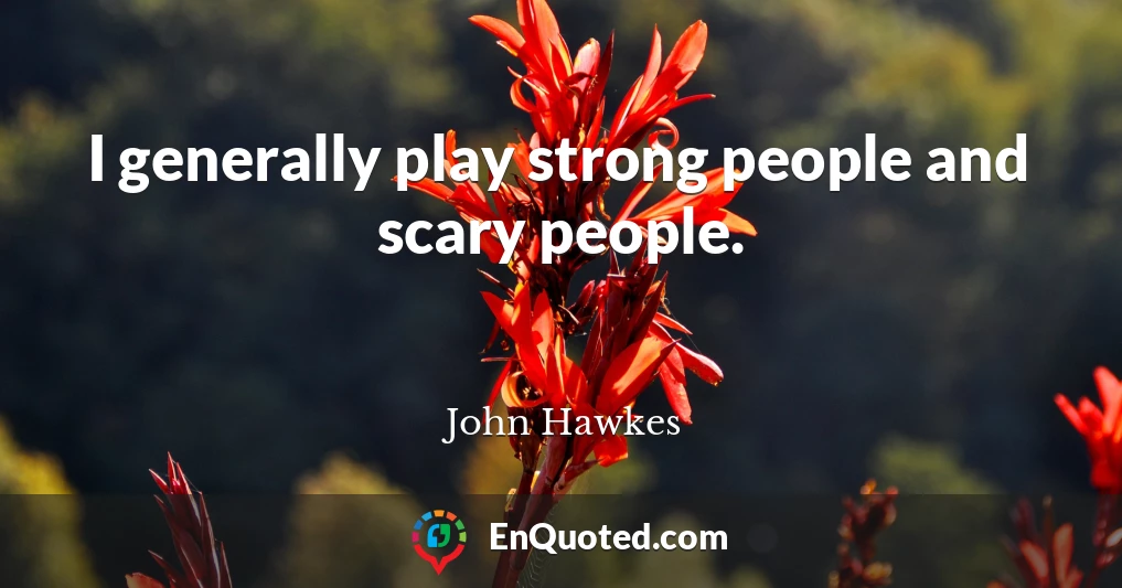 I generally play strong people and scary people.