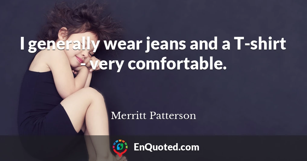I generally wear jeans and a T-shirt - very comfortable.