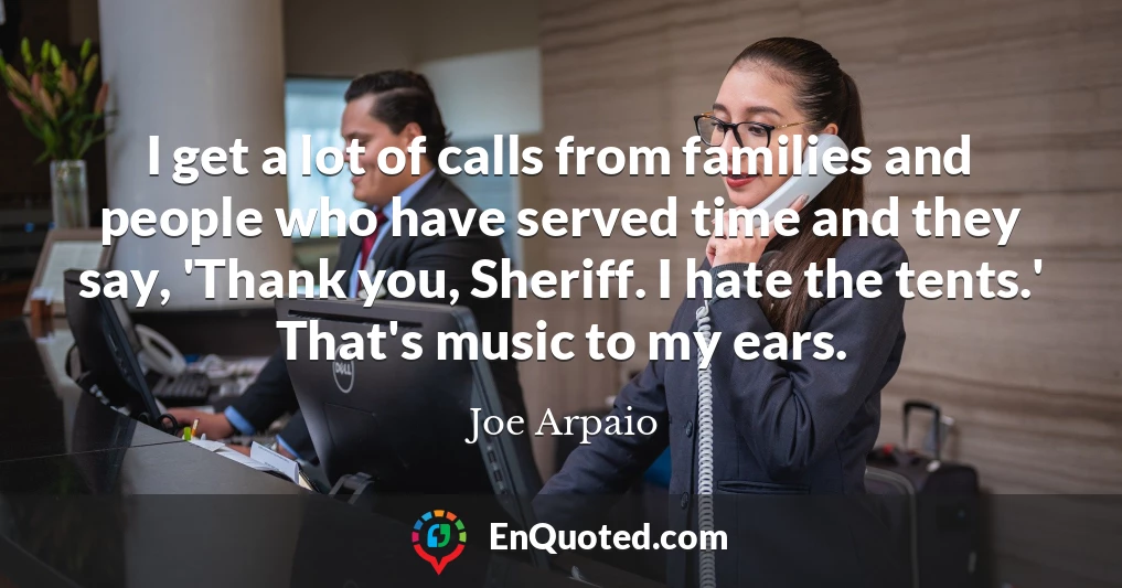 I get a lot of calls from families and people who have served time and they say, 'Thank you, Sheriff. I hate the tents.' That's music to my ears.