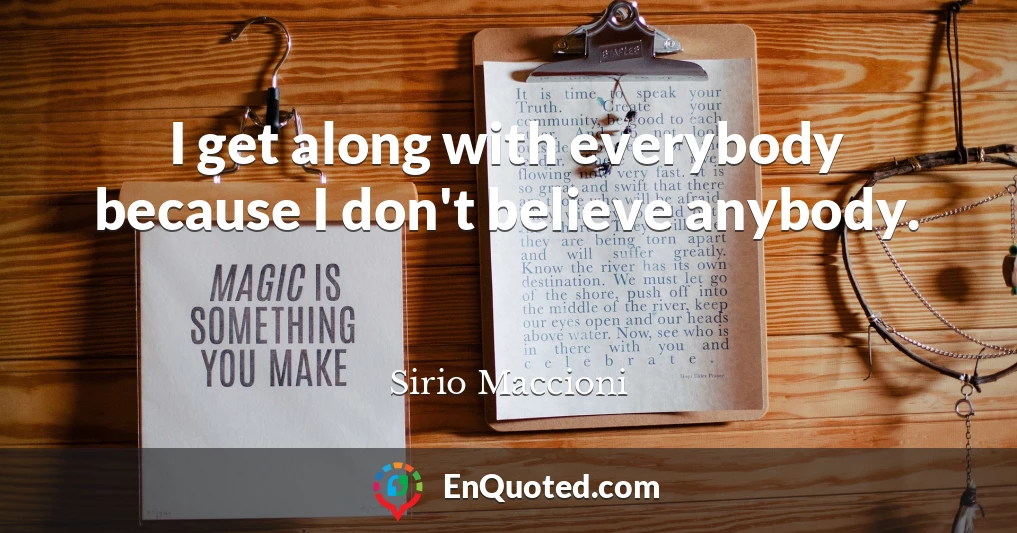I get along with everybody because I don't believe anybody.