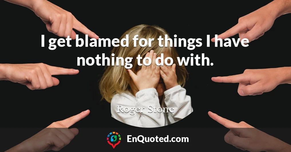 I get blamed for things I have nothing to do with.