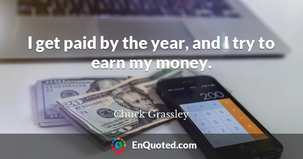 I get paid by the year, and I try to earn my money.