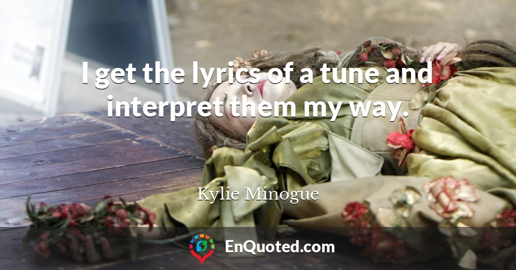 I get the lyrics of a tune and interpret them my way.