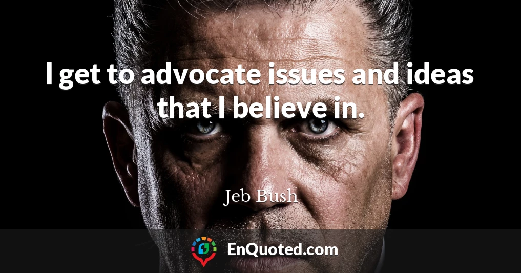 I get to advocate issues and ideas that I believe in.