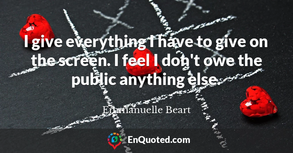 I give everything I have to give on the screen. I feel I don't owe the public anything else.