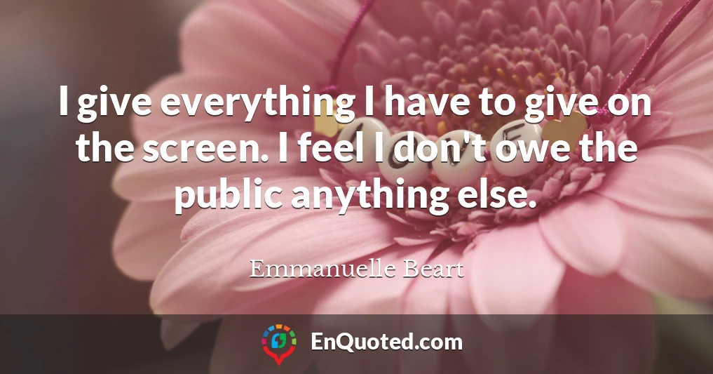 I give everything I have to give on the screen. I feel I don't owe the public anything else.