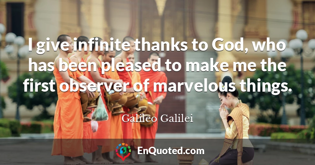 I give infinite thanks to God, who has been pleased to make me the first observer of marvelous things.