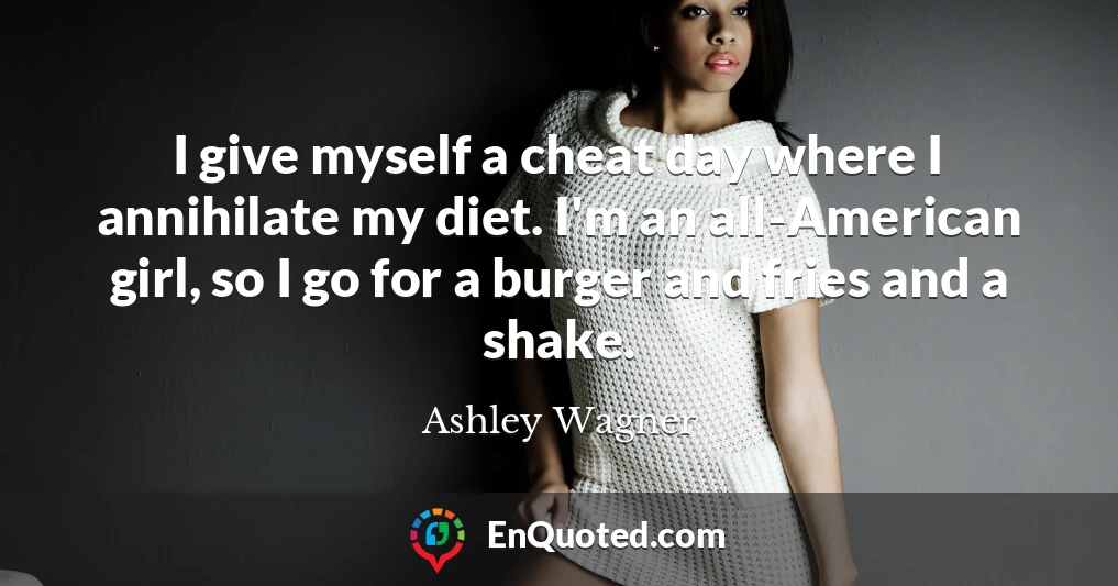 I give myself a cheat day where I annihilate my diet. I'm an all-American girl, so I go for a burger and fries and a shake.