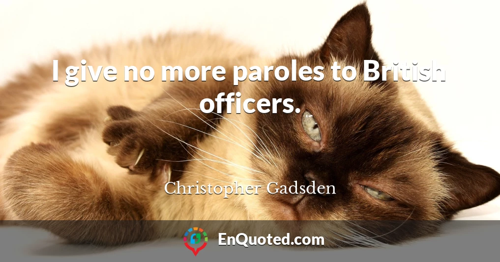 I give no more paroles to British officers.