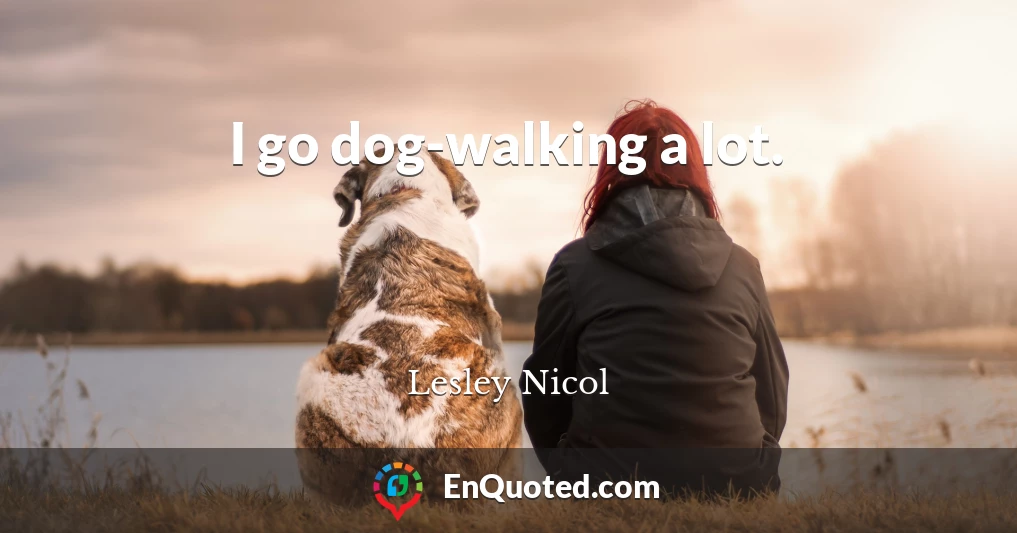I go dog-walking a lot.