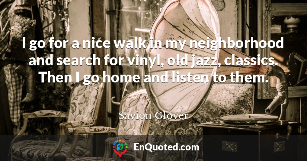 I go for a nice walk in my neighborhood and search for vinyl, old jazz, classics. Then I go home and listen to them.