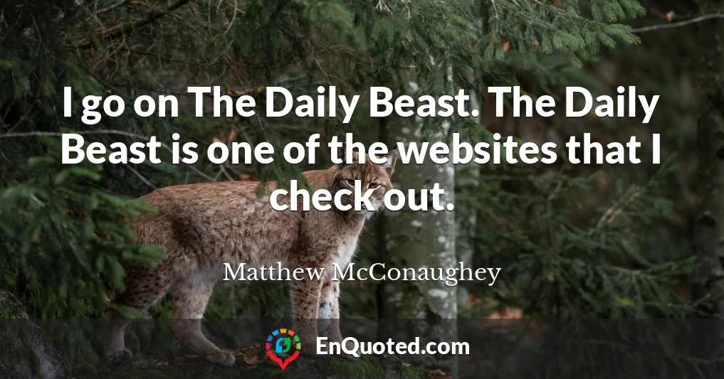 I go on The Daily Beast. The Daily Beast is one of the websites that I check out.