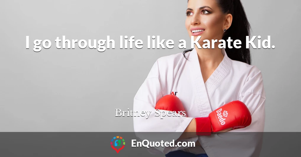 I go through life like a Karate Kid.