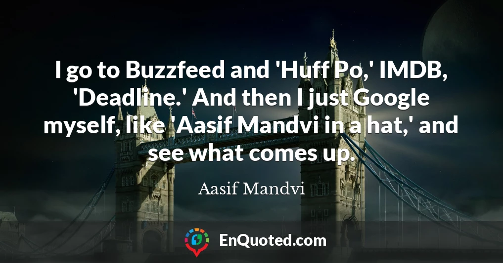 I go to Buzzfeed and 'Huff Po,' IMDB, 'Deadline.' And then I just Google myself, like 'Aasif Mandvi in a hat,' and see what comes up.
