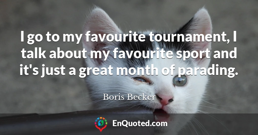 I go to my favourite tournament, I talk about my favourite sport and it's just a great month of parading.