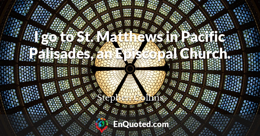 I go to St. Matthews in Pacific Palisades, an Episcopal Church.