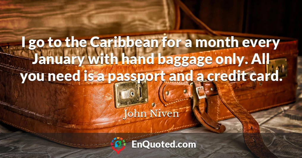 I go to the Caribbean for a month every January with hand baggage only. All you need is a passport and a credit card.