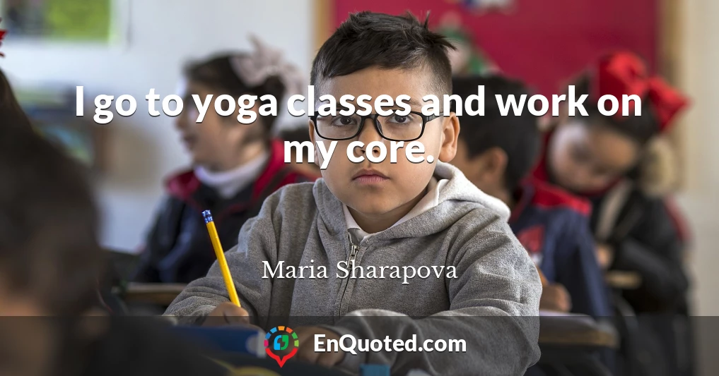 I go to yoga classes and work on my core.