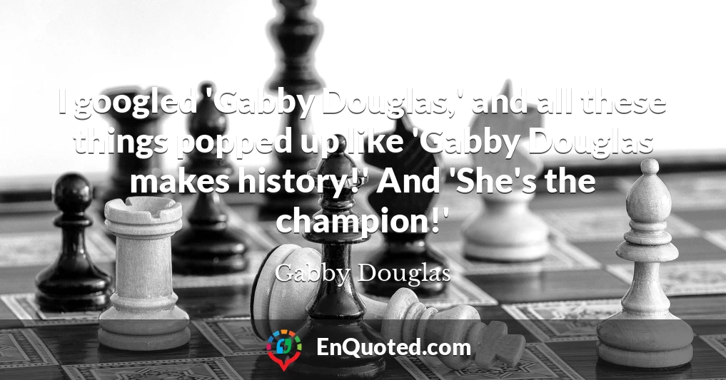 I googled 'Gabby Douglas,' and all these things popped up like 'Gabby Douglas makes history!' And 'She's the champion!'