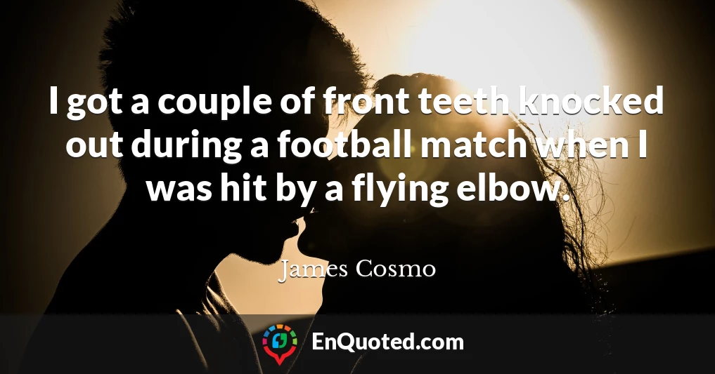 I got a couple of front teeth knocked out during a football match when I was hit by a flying elbow.