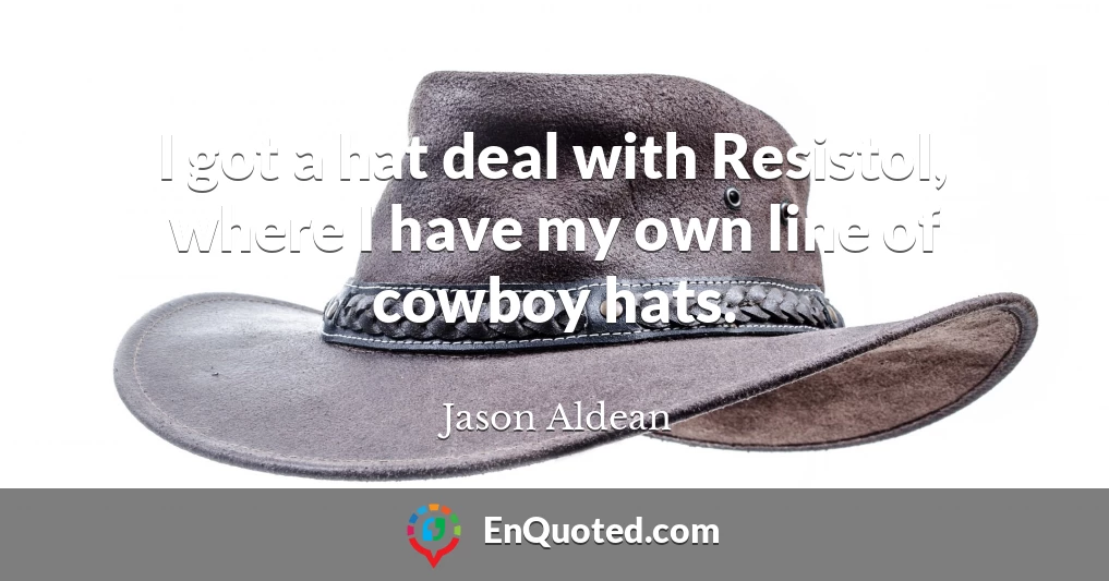 I got a hat deal with Resistol, where I have my own line of cowboy hats.