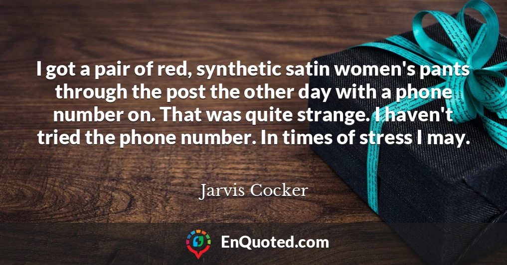 I got a pair of red, synthetic satin women's pants through the post the other day with a phone number on. That was quite strange. I haven't tried the phone number. In times of stress I may.