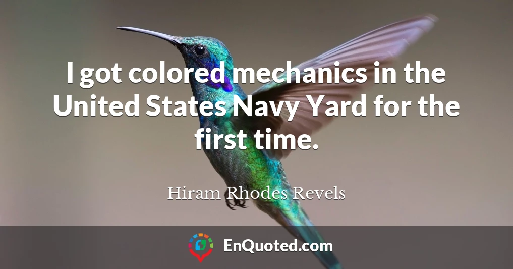 I got colored mechanics in the United States Navy Yard for the first time.