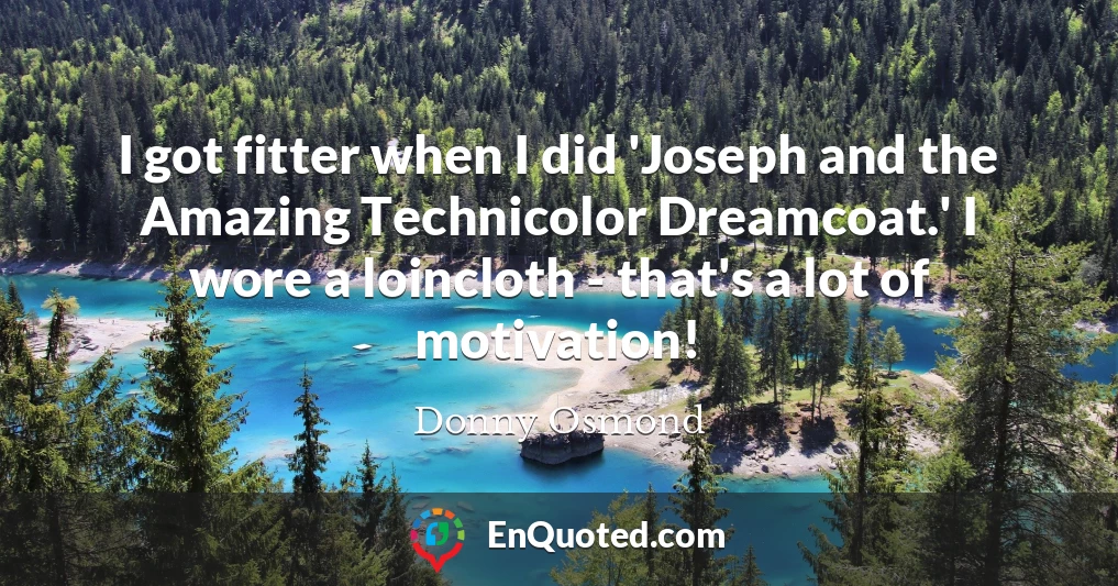 I got fitter when I did 'Joseph and the Amazing Technicolor Dreamcoat.' I wore a loincloth - that's a lot of motivation!