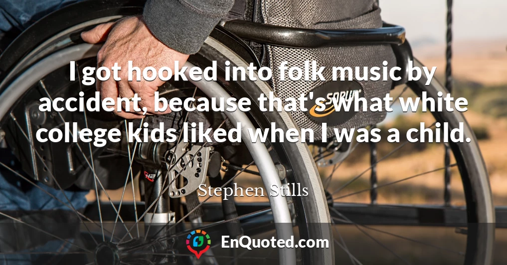 I got hooked into folk music by accident, because that's what white college kids liked when I was a child.