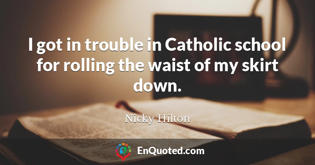 I got in trouble in Catholic school for rolling the waist of my skirt down.