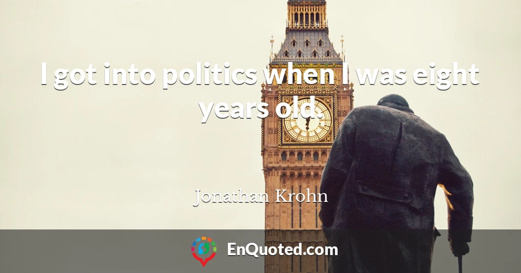 I got into politics when I was eight years old.