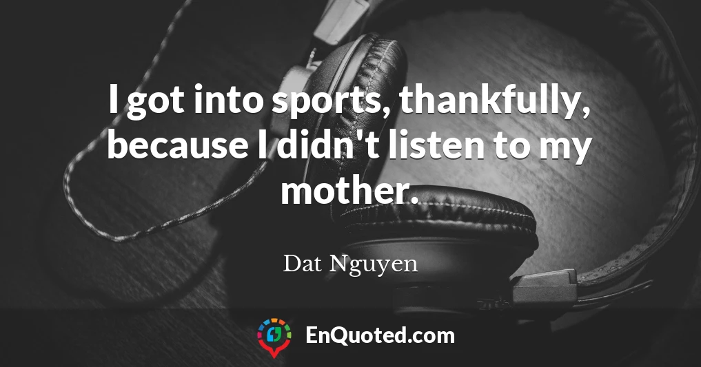 I got into sports, thankfully, because I didn't listen to my mother.