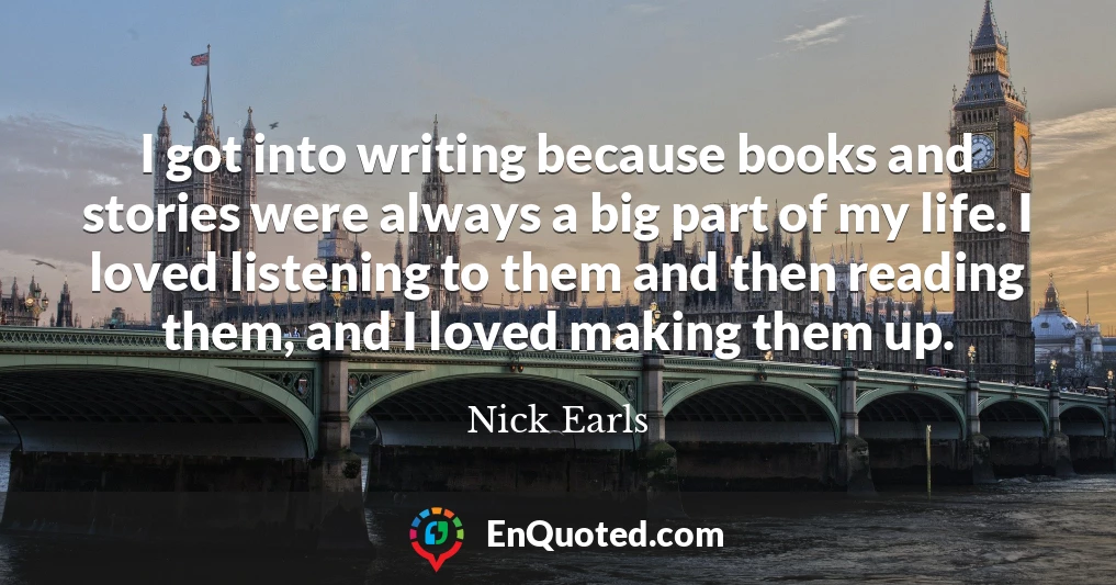 I got into writing because books and stories were always a big part of my life. I loved listening to them and then reading them, and I loved making them up.