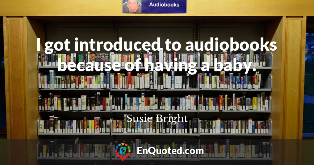 I got introduced to audiobooks because of having a baby.