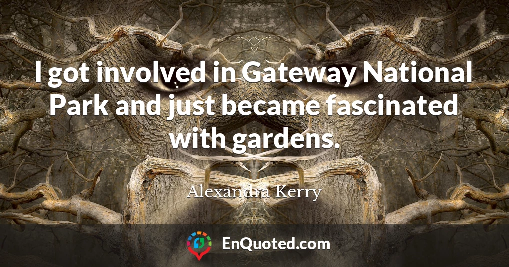 I got involved in Gateway National Park and just became fascinated with gardens.