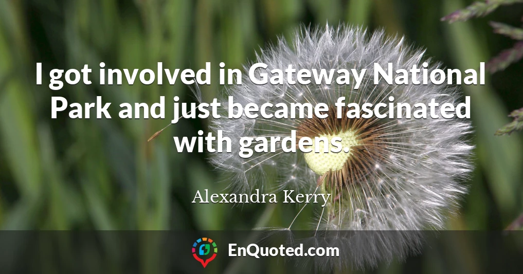 I got involved in Gateway National Park and just became fascinated with gardens.