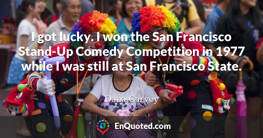 I got lucky. I won the San Francisco Stand-Up Comedy Competition in 1977 while I was still at San Francisco State.