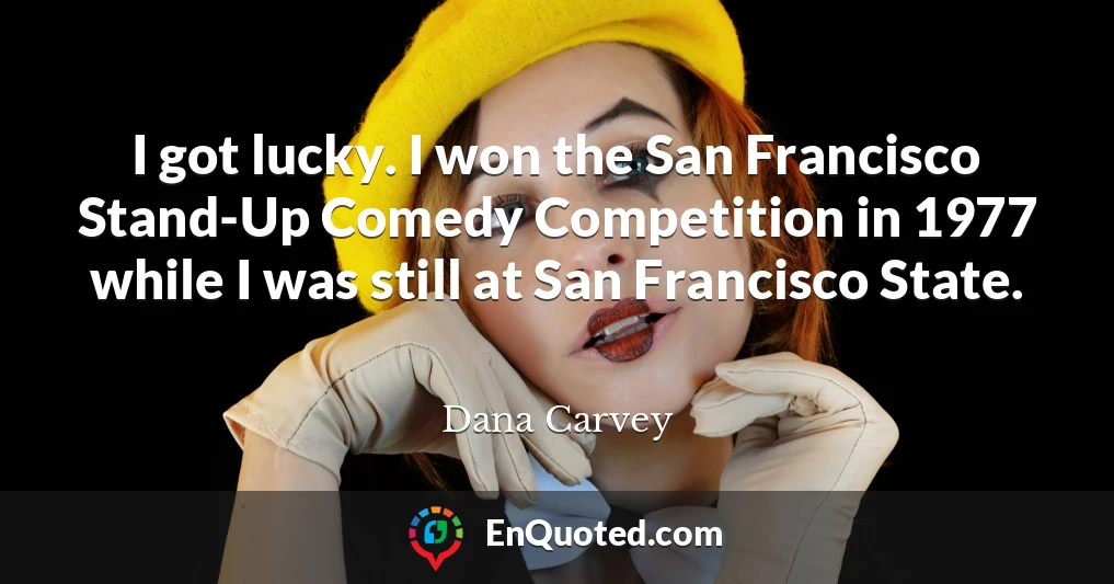 I got lucky. I won the San Francisco Stand-Up Comedy Competition in 1977 while I was still at San Francisco State.