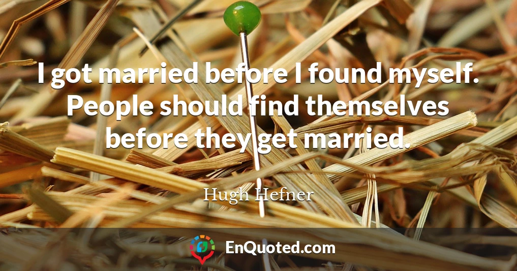 I got married before I found myself. People should find themselves before they get married.