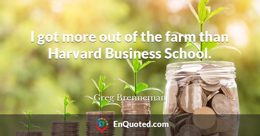 I got more out of the farm than Harvard Business School.