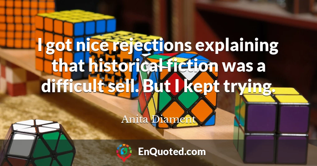 I got nice rejections explaining that historical fiction was a difficult sell. But I kept trying.