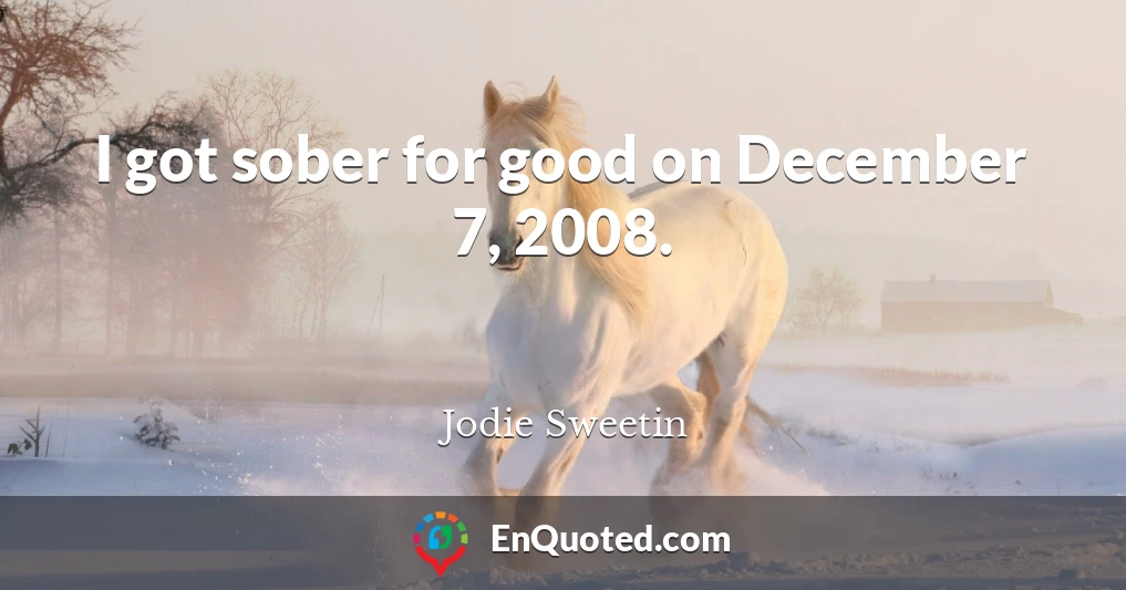 I got sober for good on December 7, 2008.