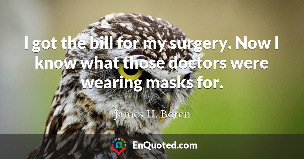 I got the bill for my surgery. Now I know what those doctors were wearing masks for.