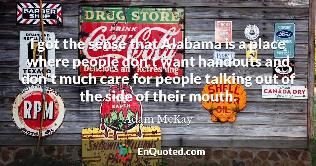 I got the sense that Alabama is a place where people don't want handouts and don't much care for people talking out of the side of their mouth.