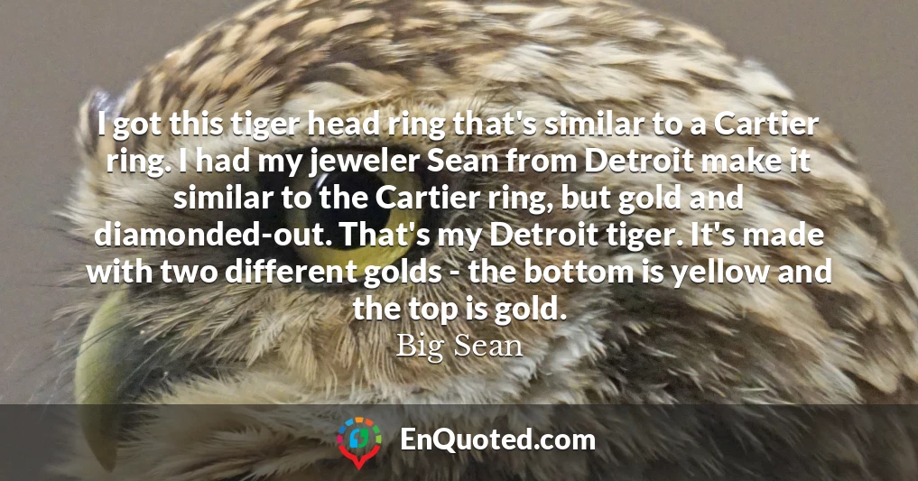 I got this tiger head ring that's similar to a Cartier ring. I had my jeweler Sean from Detroit make it similar to the Cartier ring, but gold and diamonded-out. That's my Detroit tiger. It's made with two different golds - the bottom is yellow and the top is gold.